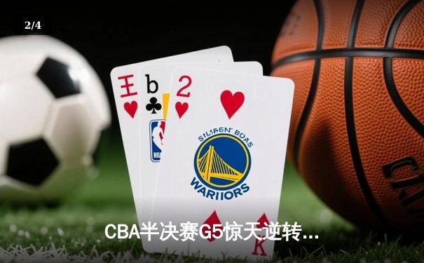CBA半决赛G5惊天逆转！辽宁本钢加时险胜广东宏远晋级总决赛 - 2