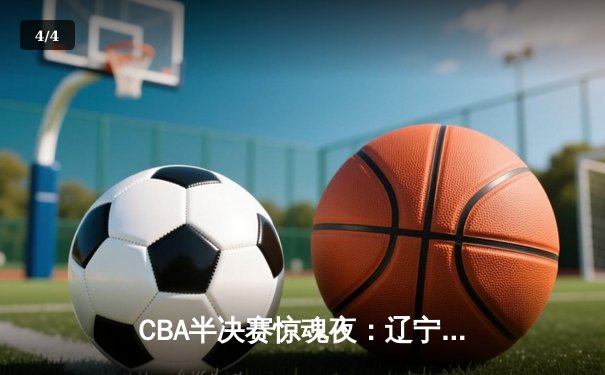 CBA半决赛惊魂夜：辽宁男篮加时逆转广东，赵继伟三分绝平献史诗级表演 - 4