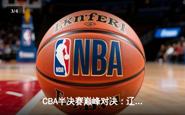 CBA半决赛巅峰对决：辽宁本钢加时险胜广东宏远，赵继伟35分创生涯新高 - 3